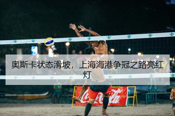 奥斯卡状态滑坡，上海海港争冠之路亮红灯